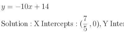The y=-10x+14 is X Intercepts: (7/5 ,0),Y Intercepts: (0,14)